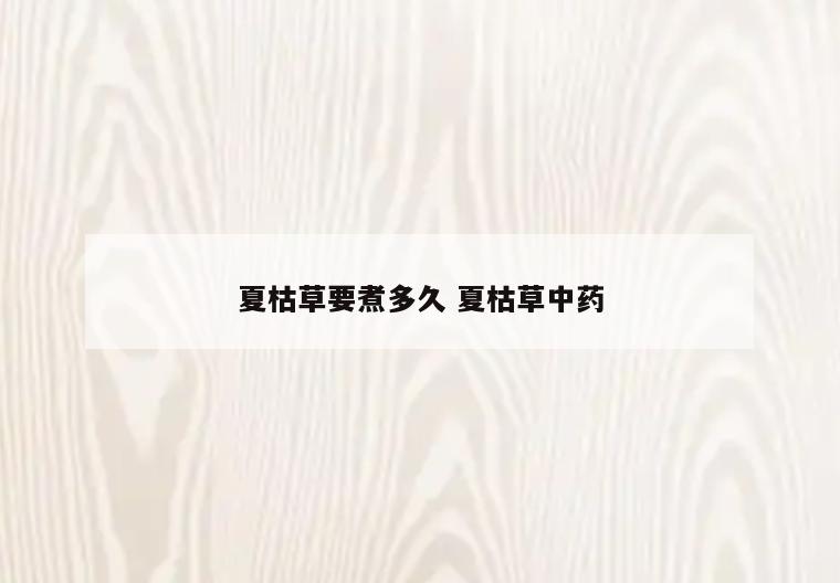 夏枯草要煮多久 夏枯草中药