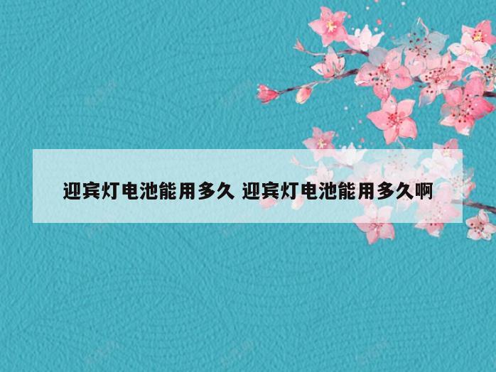 迎宾灯电池能用多久 迎宾灯电池能用多久啊