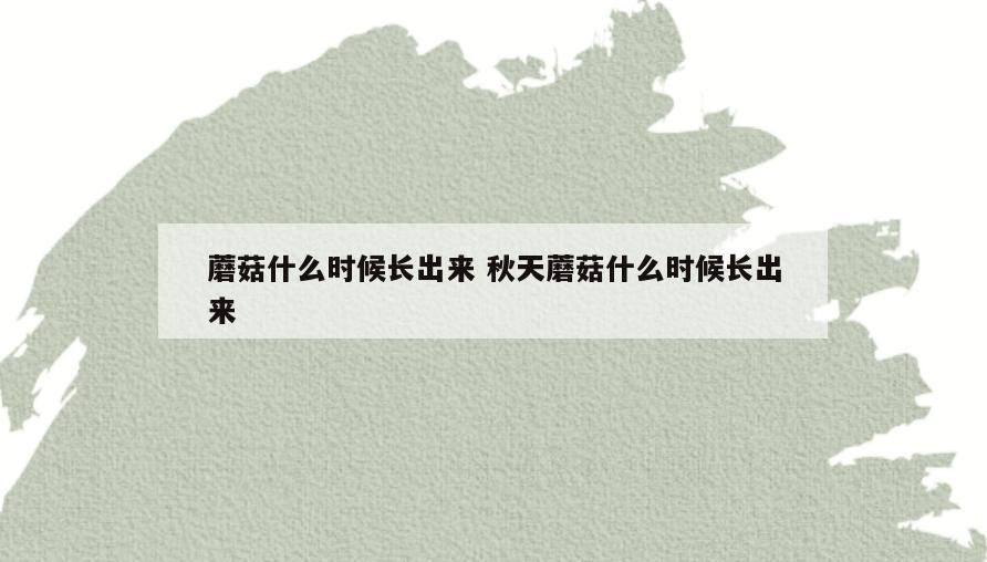 蘑菇什么时候长出来 秋天蘑菇什么时候长出来