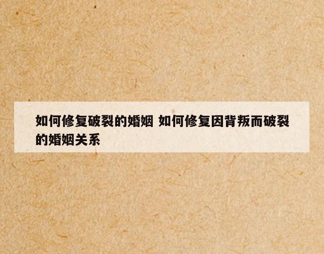 如何修复破裂的婚姻 如何修复因背叛而破裂的婚姻关系