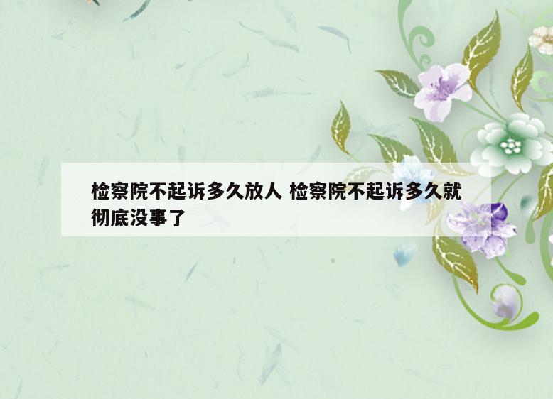 检察院不起诉多久放人 检察院不起诉多久就彻底没事了