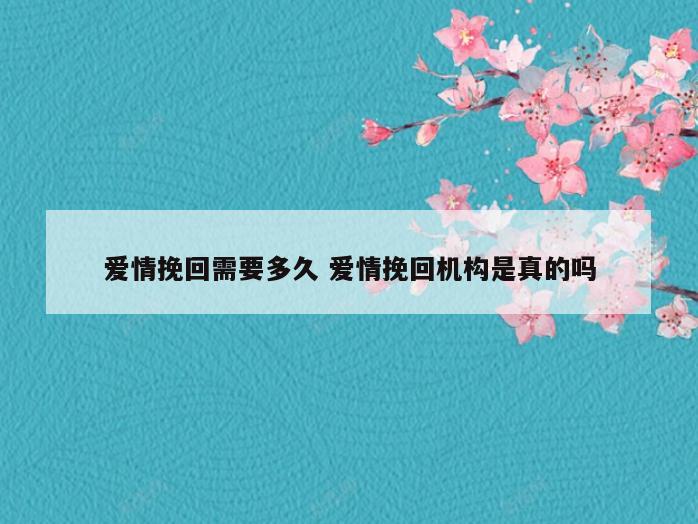 爱情挽回需要多久 爱情挽回机构是真的吗