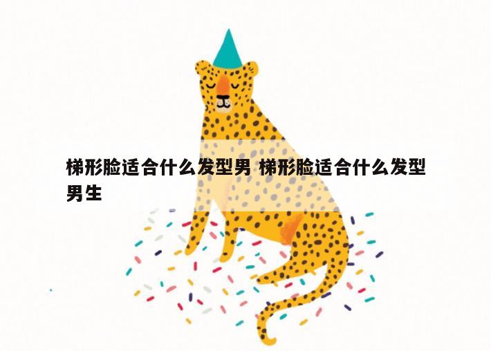 梯形脸适合什么发型男 梯形脸适合什么发型男生