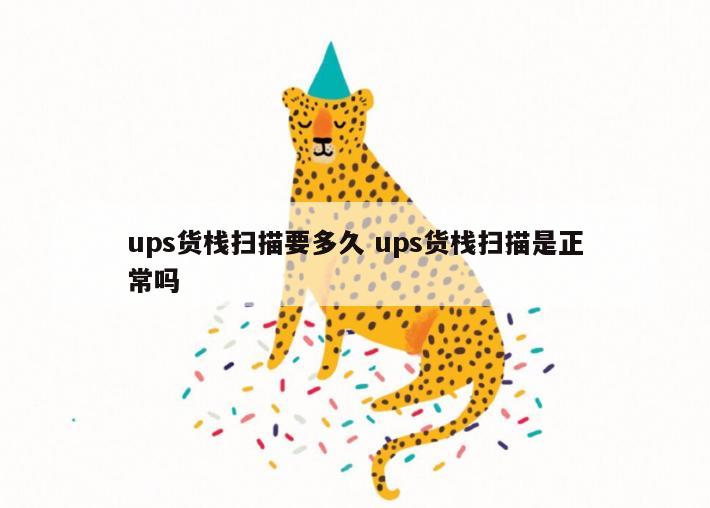 ups货栈扫描要多久 ups货栈扫描是正常吗