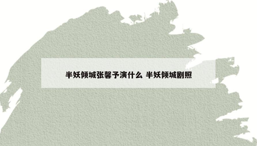 半妖倾城张馨予演什么 半妖倾城剧照