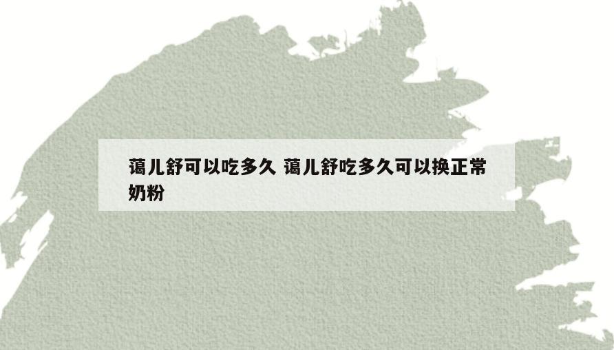 蔼儿舒可以吃多久 蔼儿舒吃多久可以换正常奶粉