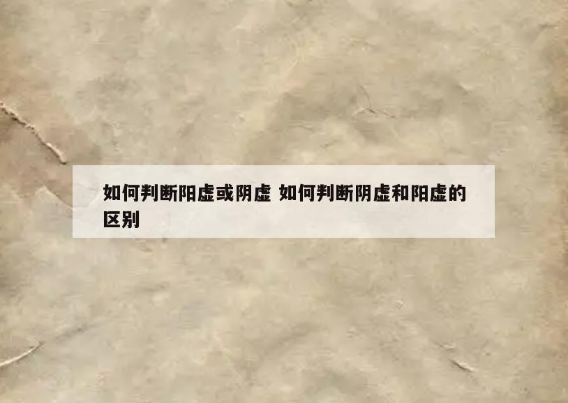 如何判断阳虚或阴虚 如何判断阴虚和阳虚的区别