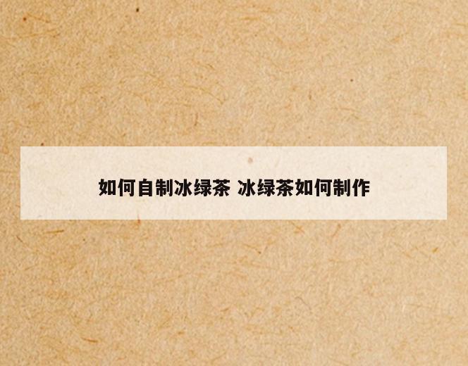 如何自制冰绿茶 冰绿茶如何制作