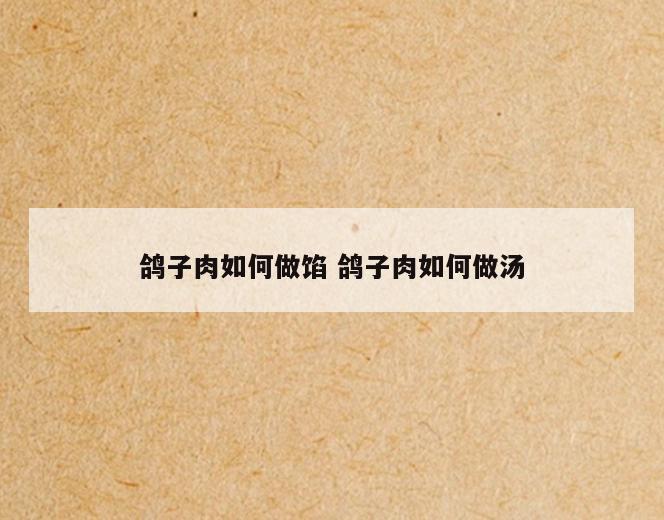 鸽子肉如何做馅 鸽子肉如何做汤