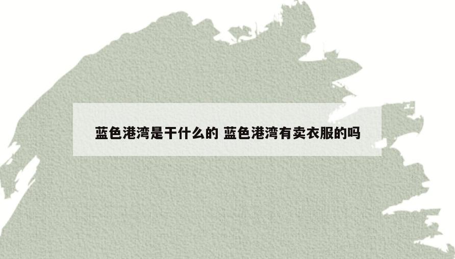 蓝色港湾是干什么的 蓝色港湾有卖衣服的吗