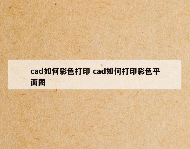 cad如何彩色打印 cad如何打印彩色平面图