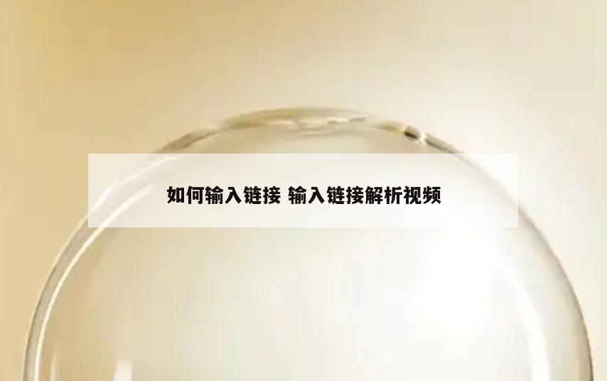 如何输入链接 输入链接解析视频