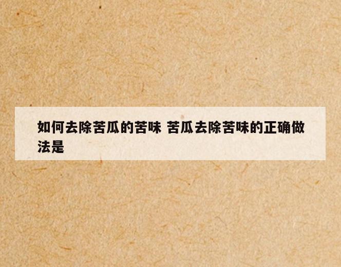 如何去除苦瓜的苦味 苦瓜去除苦味的正确做法是