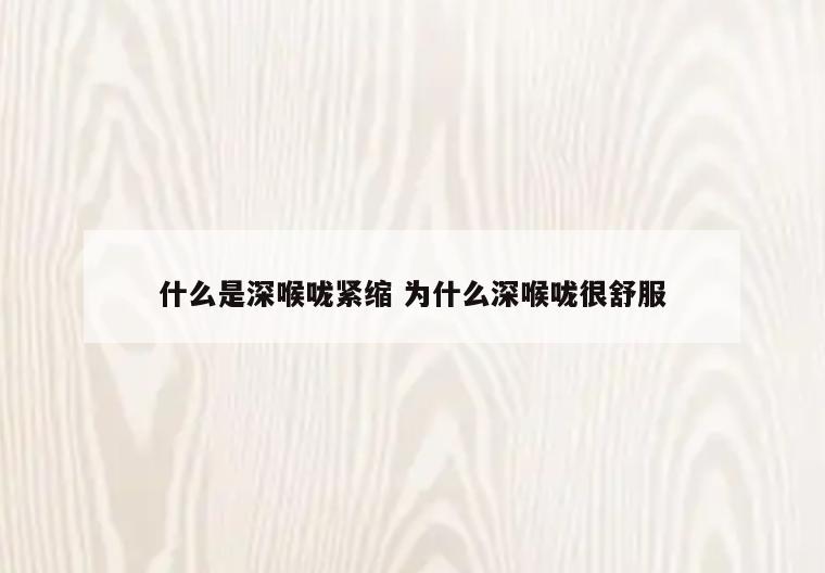 什么是深喉咙紧缩 为什么深喉咙很舒服