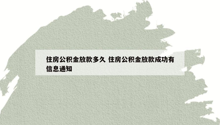 住房公积金放款多久 住房公积金放款成功有信息通知