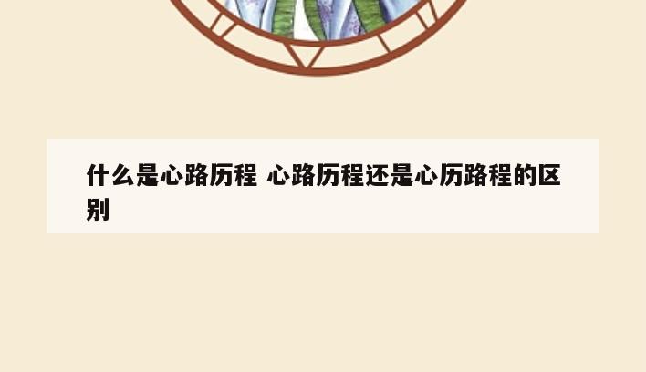 什么是心路历程 心路历程还是心历路程的区别
