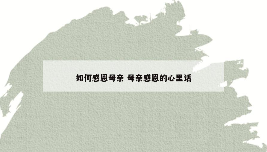 如何感恩母亲 母亲感恩的心里话