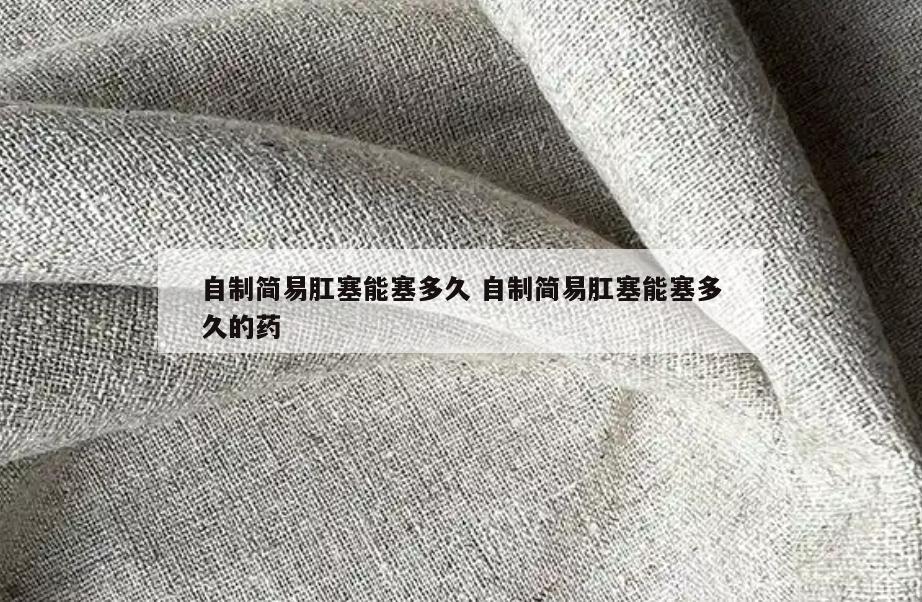 自制简易肛塞能塞多久 自制简易肛塞能塞多久的药
