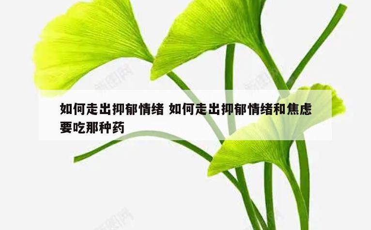 如何走出抑郁情绪 如何走出抑郁情绪和焦虑要吃那种药