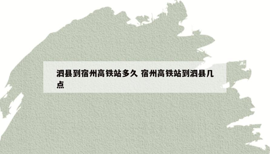 泗县到宿州高铁站多久 宿州高铁站到泗县几点