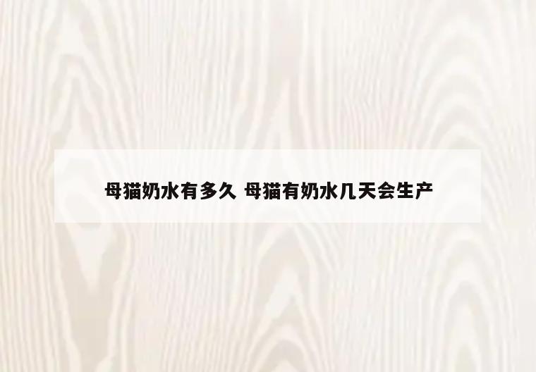 母猫奶水有多久 母猫有奶水几天会生产