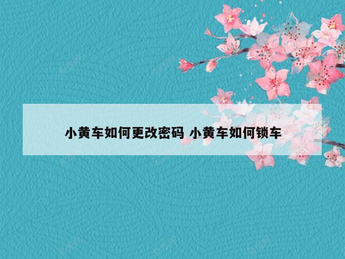 小黄车如何更改密码 小黄车如何锁车