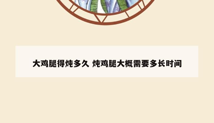 大鸡腿得炖多久 炖鸡腿大概需要多长时间