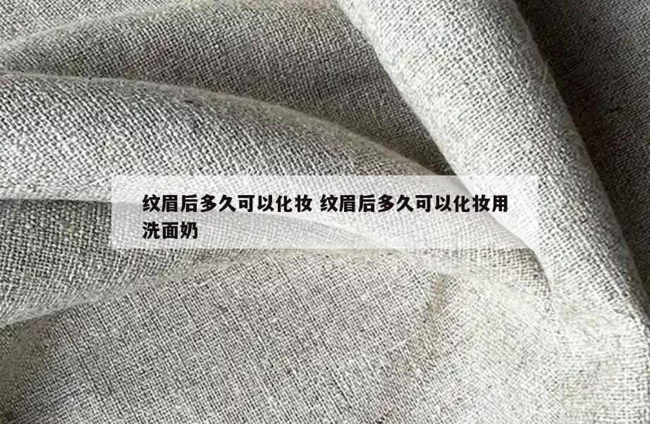 纹眉后多久可以化妆 纹眉后多久可以化妆用洗面奶