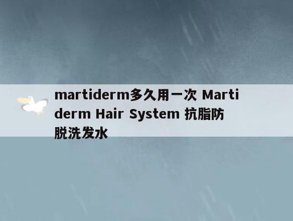 martiderm多久用一次 Martiderm Hair System 抗脂防脱洗发水