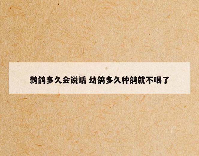 鹩鸽多久会说话 幼鸽多久种鸽就不喂了