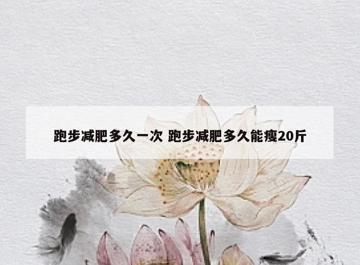 跑步减肥多久一次 跑步减肥多久能瘦20斤