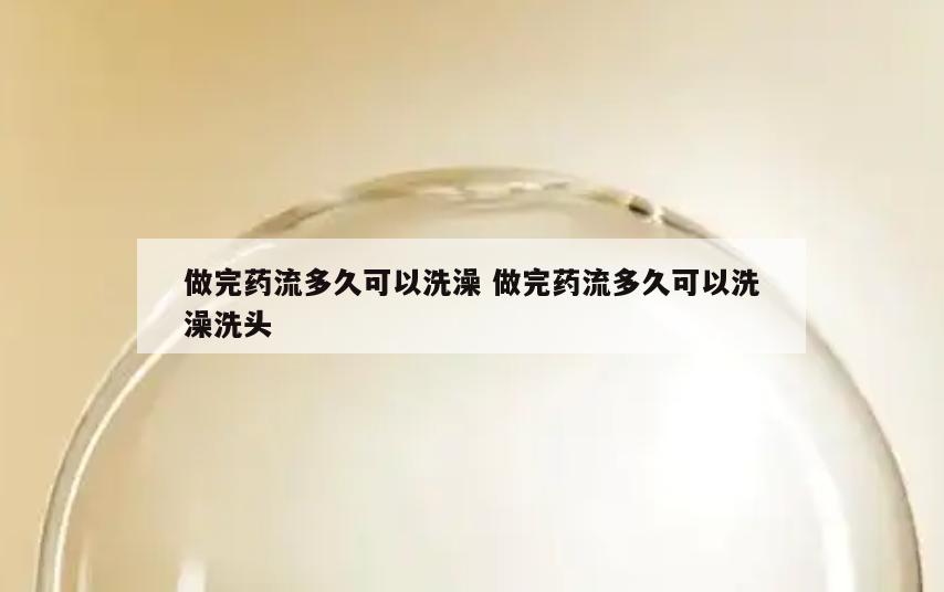 做完药流多久可以洗澡 做完药流多久可以洗澡洗头