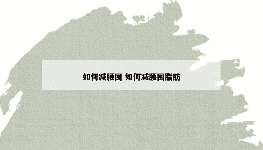 如何减腰围 如何减腰围脂肪