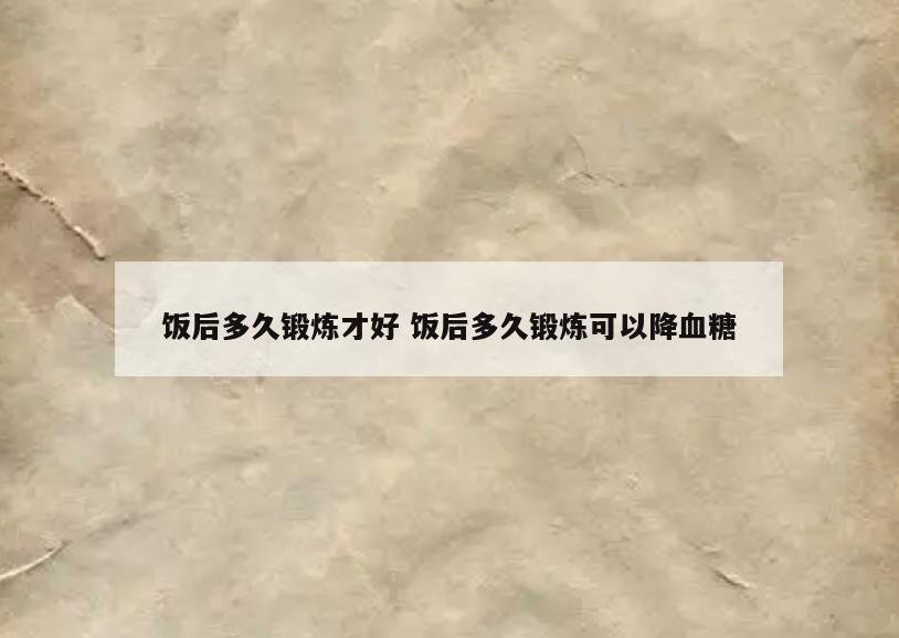 饭后多久锻炼才好 饭后多久锻炼可以降血糖