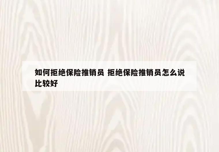 如何拒绝保险推销员 拒绝保险推销员怎么说比较好