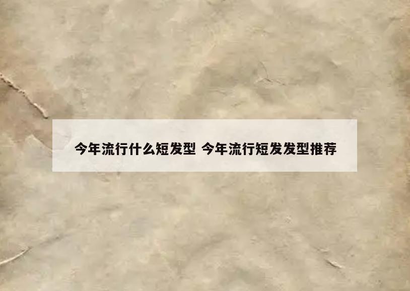 今年流行什么短发型 今年流行短发发型推荐