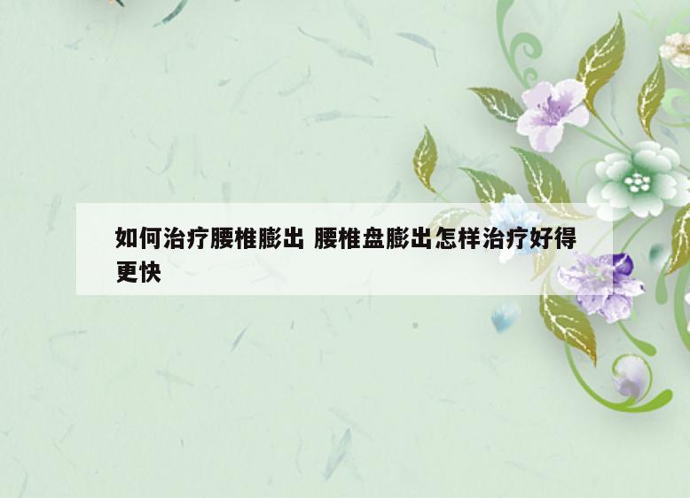 如何治疗腰椎膨出 腰椎盘膨出怎样治疗好得更快