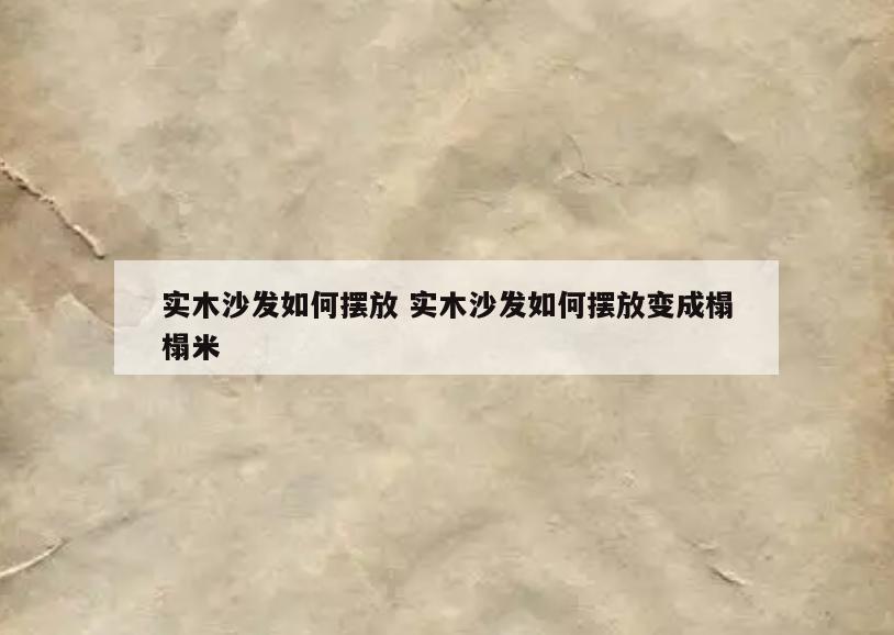 实木沙发如何摆放 实木沙发如何摆放变成榻榻米