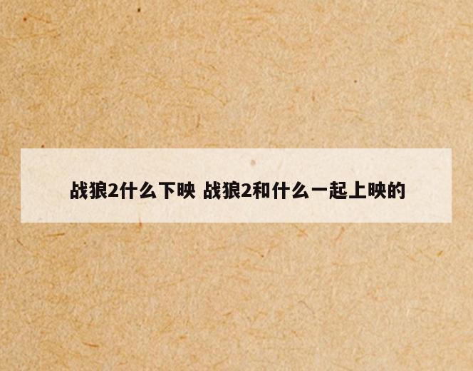 战狼2什么下映 战狼2和什么一起上映的