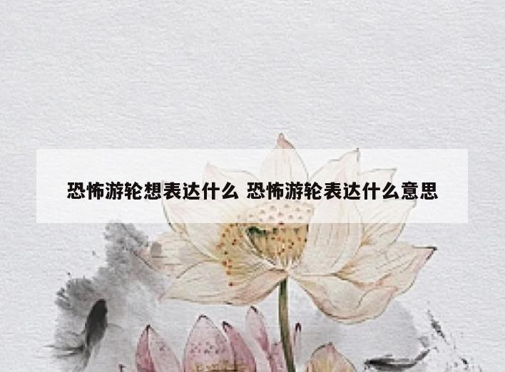 恐怖游轮想表达什么 恐怖游轮表达什么意思