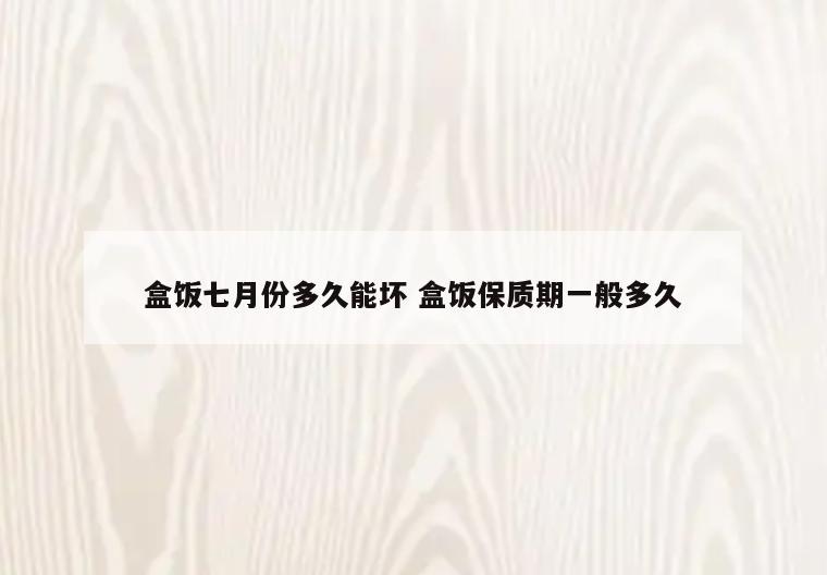 盒饭七月份多久能坏 盒饭保质期一般多久