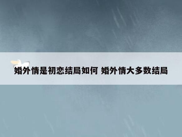 婚外情是初恋结局如何 婚外情大多数结局