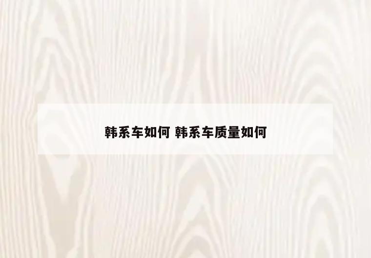 韩系车如何 韩系车质量如何
