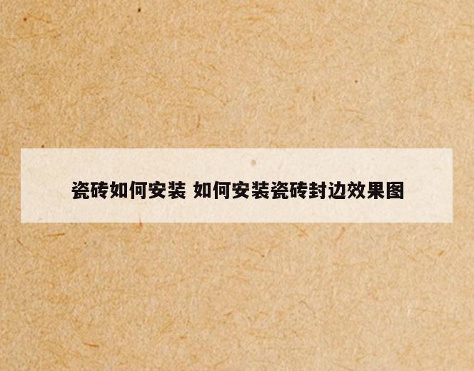 瓷砖如何安装 如何安装瓷砖封边效果图
