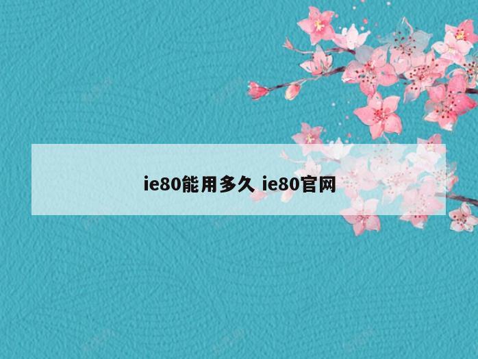 ie80能用多久 ie80官网