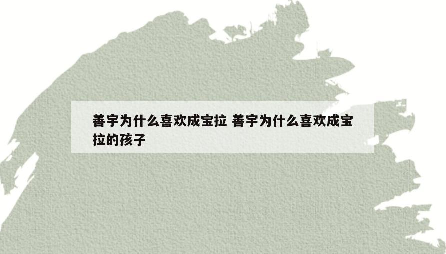 善宇为什么喜欢成宝拉 善宇为什么喜欢成宝拉的孩子