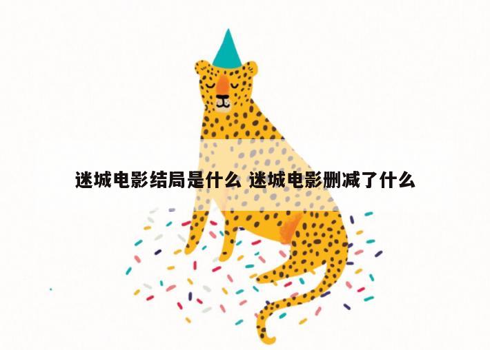 迷城电影结局是什么 迷城电影删减了什么
