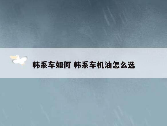 韩系车如何 韩系车机油怎么选