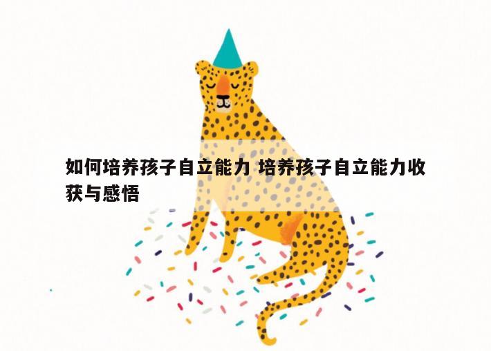 如何培养孩子自立能力 培养孩子自立能力收获与感悟