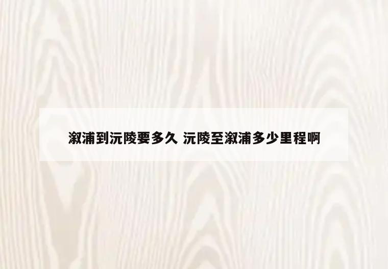溆浦到沅陵要多久 沅陵至溆浦多少里程啊
